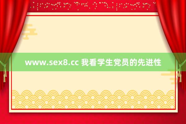 www.sex8.cc 我看学生党员的先进性