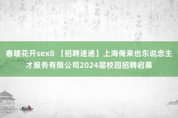 春暖花开sex8 【招聘速递】上海俺来也东说念主才服务有限公司2024届校园招聘启幕