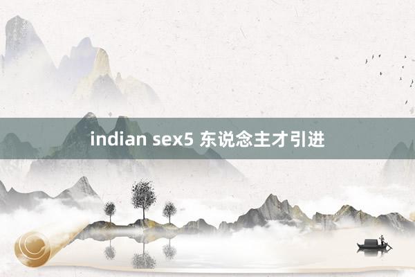 indian sex5 东说念主才引进