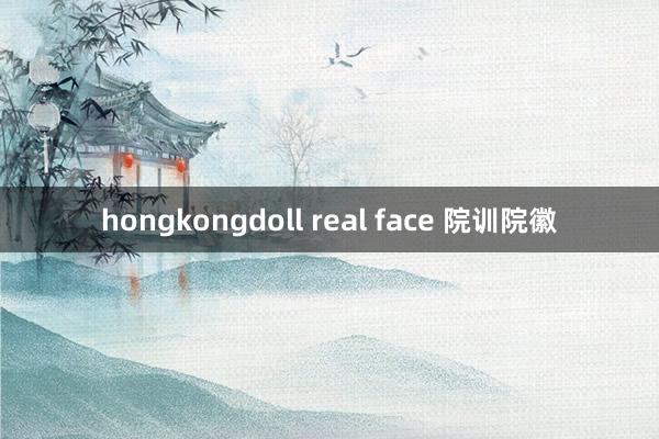 hongkongdoll real face 院训院徽